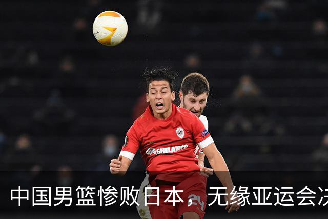 中国男篮惨败日本，无缘亚运会决赛！落后至多达35分，连续两届失去金牌