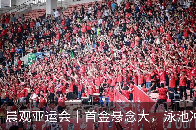 晨观亚运会｜首金悬念大，泳池冲金潮，男足遇伊朗