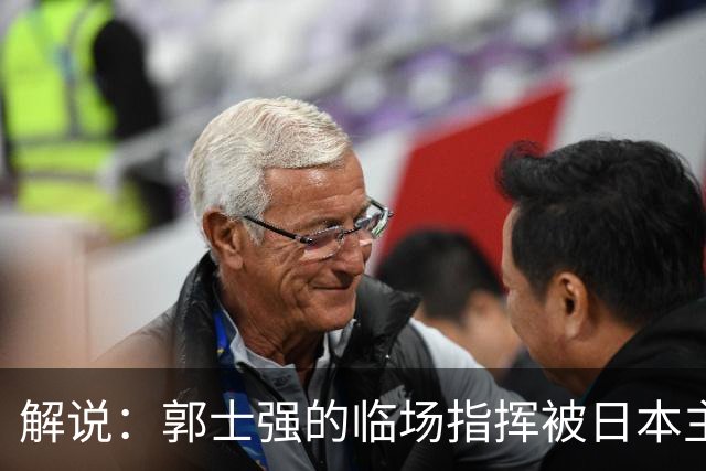 解说：郭士强的临场指挥被日本主帅完爆 后者曾是锡伯杜助教
